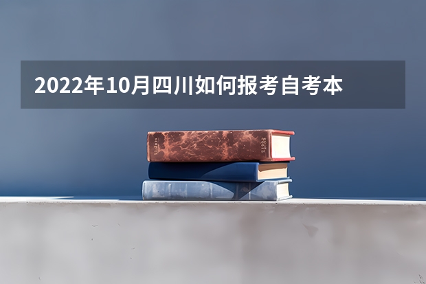 2022年10月四川如何报考自考本科？