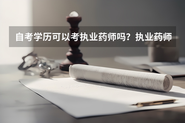 自考学历可以考执业药师吗？执业药师的报考条件是什么?