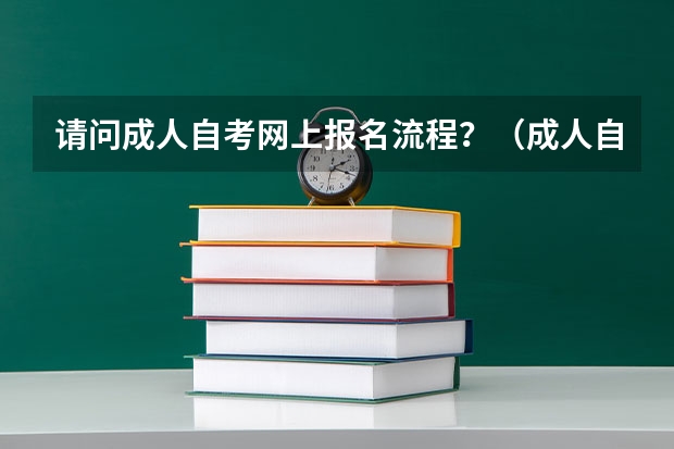 请问成人自考网上报名流程？（成人自考报名流程？）