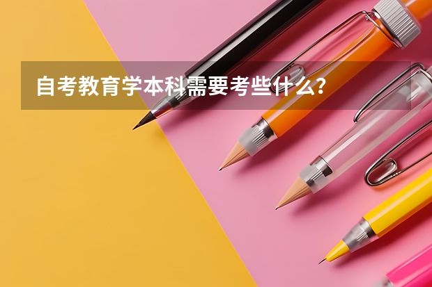 自考教育学本科需要考些什么？