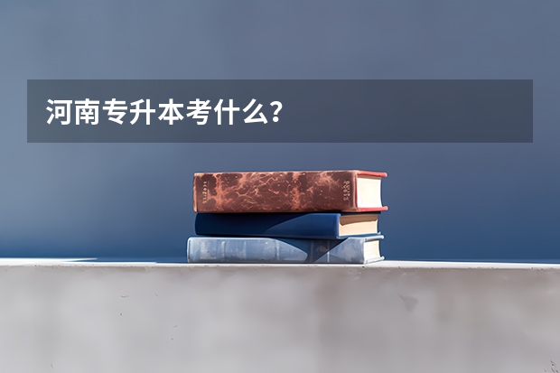 河南专升本考什么？