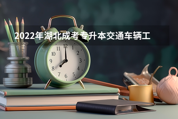 2022年湖北成考专升本交通车辆工程专业学什么？好考吗？