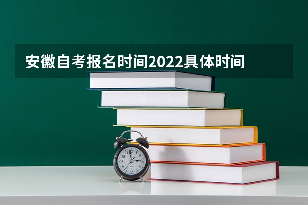 安徽自考报名时间2022具体时间 安徽自考考试时间？ 2023下半年自考本科考试时间 合肥专升本考试时间