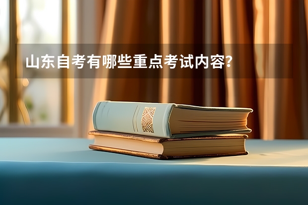 山东自考有哪些重点考试内容？