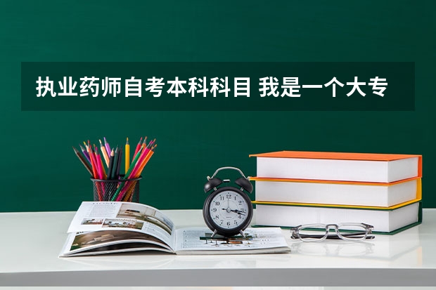 执业药师自考本科科目 我是一个大专中西医结合学生。自考了一个成人自考的本科。想考药师从那入手