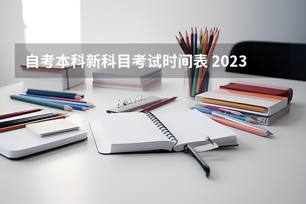 自考本科新科目考试时间表 2023自考科目时间表