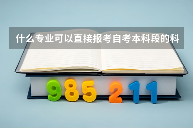 什么专业可以直接报考自考本科段的科目呢？