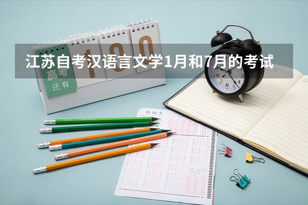 江苏自考汉语言文学1月和7月的考试科目 2023年7月江苏自考开考专业及科目 考试时间表？