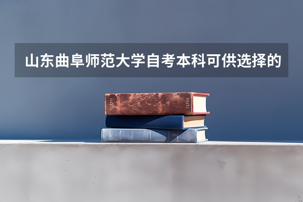 山东曲阜师范大学自考本科可供选择的专业有哪些？