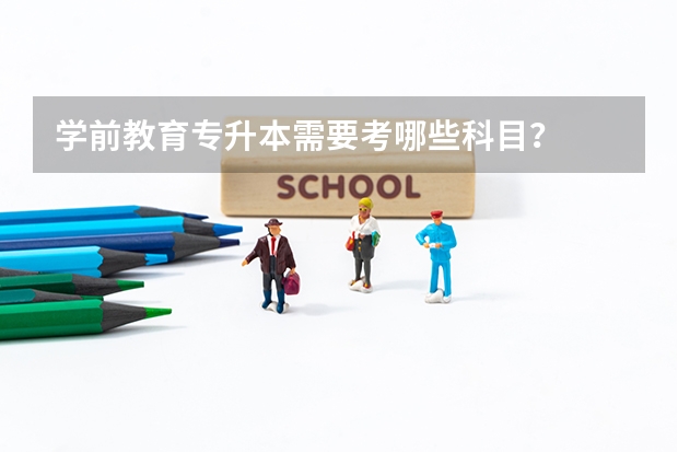 学前教育专升本需要考哪些科目？