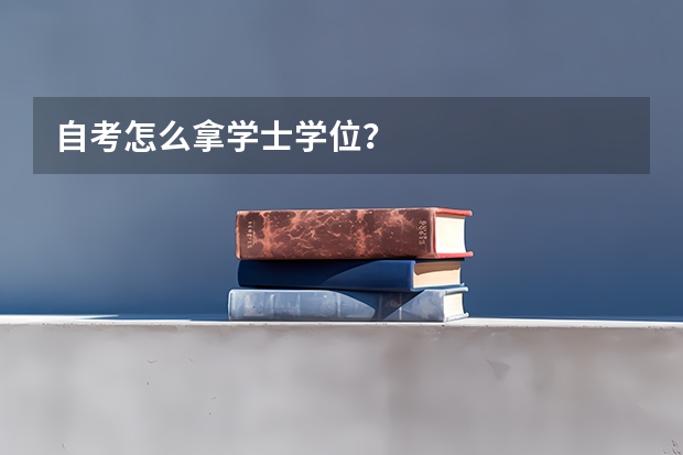 自考怎么拿学士学位？