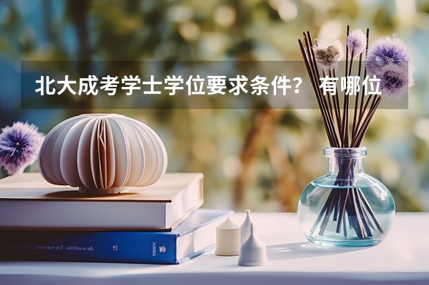 北大成考学士学位要求条件？ 有哪位知道北京大学自考法律本科申请学士学位的条件