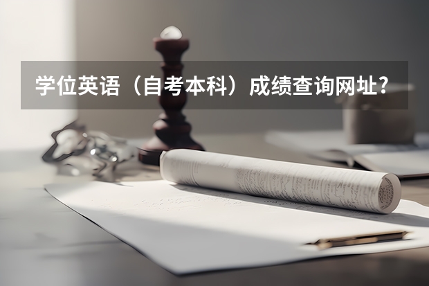 学位英语（自考本科）成绩查询网址?如何操作?