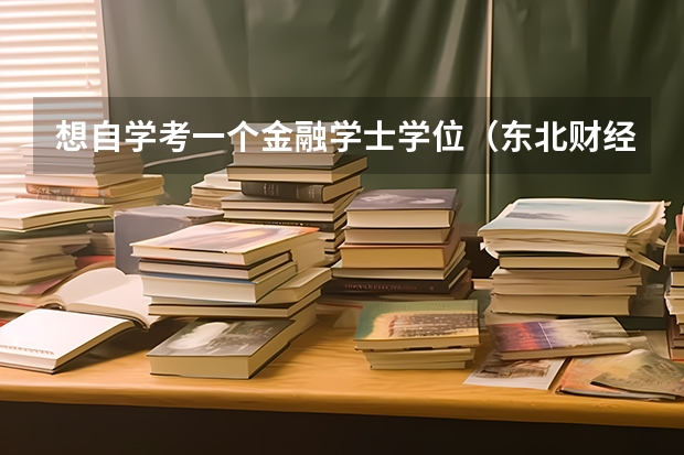 想自学考一个金融学士学位（东北财经大学学位条件？）