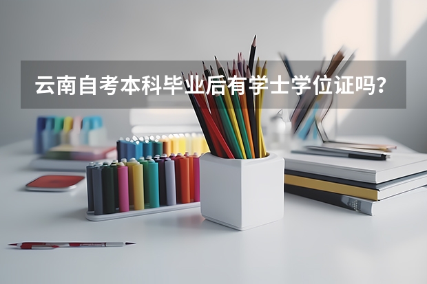 云南自考本科毕业后有学士学位证吗？