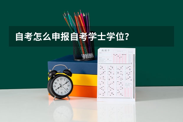 自考怎么申报自考学士学位？