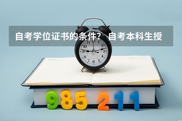 自考学位证书的条件？ 自考本科生授予学士学位应具备的条件