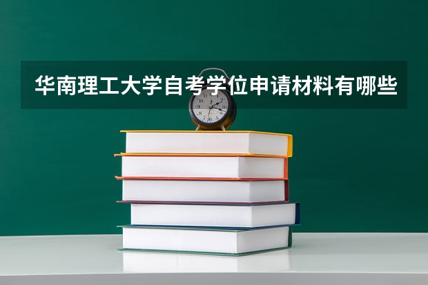 华南理工大学自考学位申请材料有哪些？