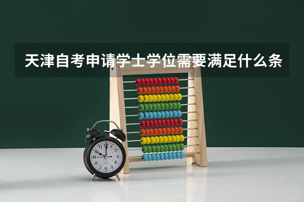 天津自考申请学士学位需要满足什么条件呢？