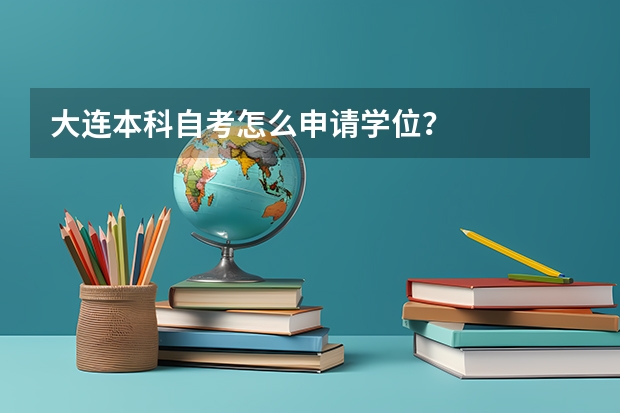 大连本科自考怎么申请学位？