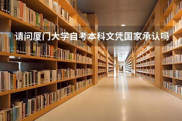 请问厦门大学自考本科文凭国家承认吗？