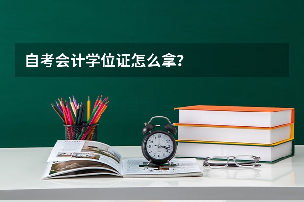 自考会计学位证怎么拿？