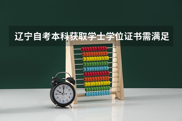 辽宁自考本科获取学士学位证书需满足哪些条件？