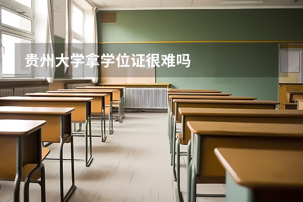 贵州大学拿学位证很难吗