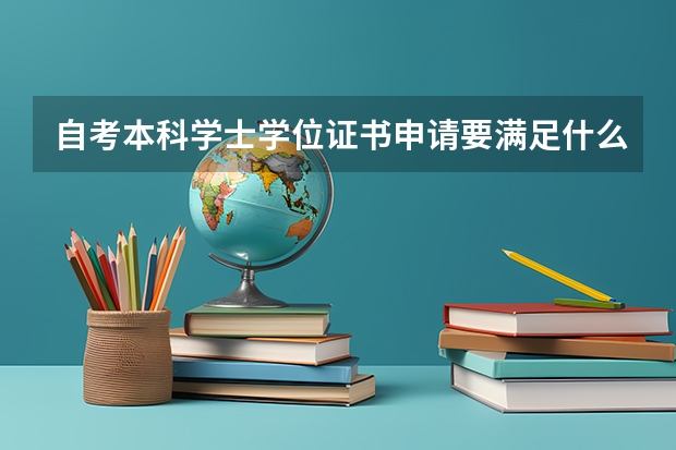 自考本科学士学位证书申请要满足什么条件？