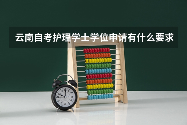 云南自考护理学士学位申请有什么要求？