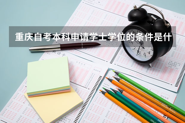 重庆自考本科申请学士学位的条件是什么？