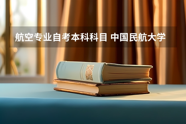 航空专业自考本科科目 中国民航大学自考本科专业有哪些？