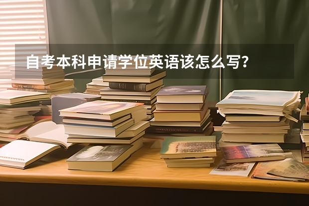 自考本科申请学位英语该怎么写？