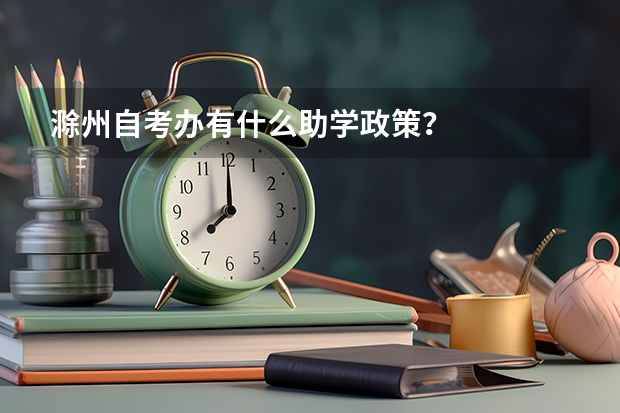 滁州自考办有什么助学政策？