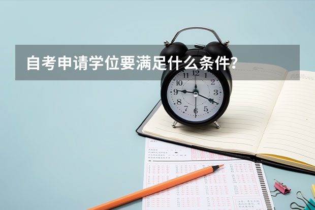 自考申请学位要满足什么条件？