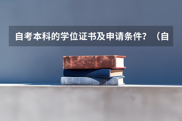 自考本科的学位证书及申请条件？（自考学士学位毕业证申请条件）