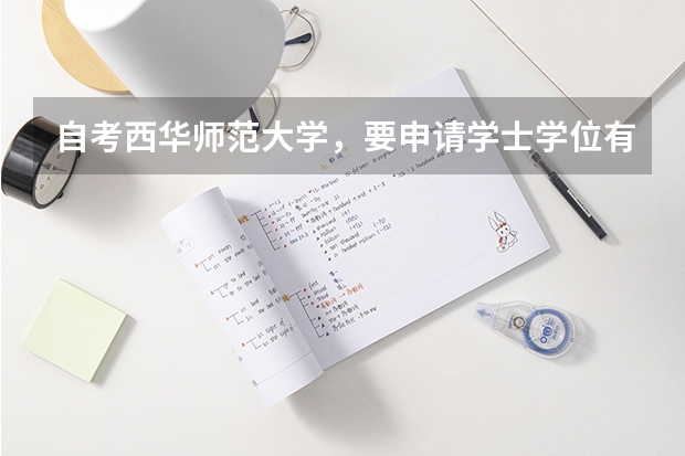 自考西华师范大学，要申请学士学位有什么要求？