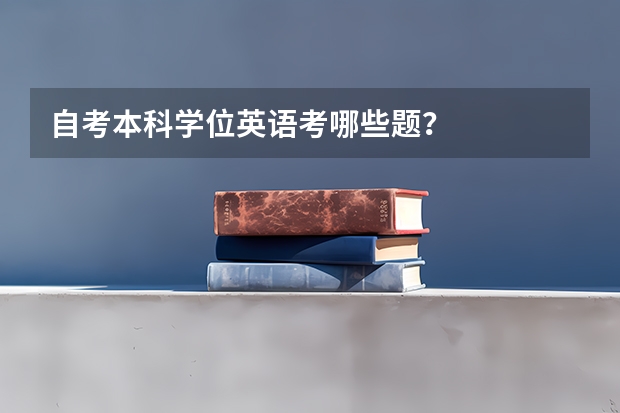 自考本科学位英语考哪些题？