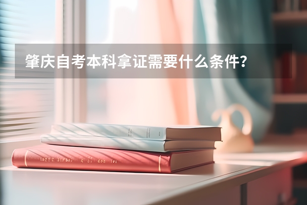 肇庆自考本科拿证需要什么条件？