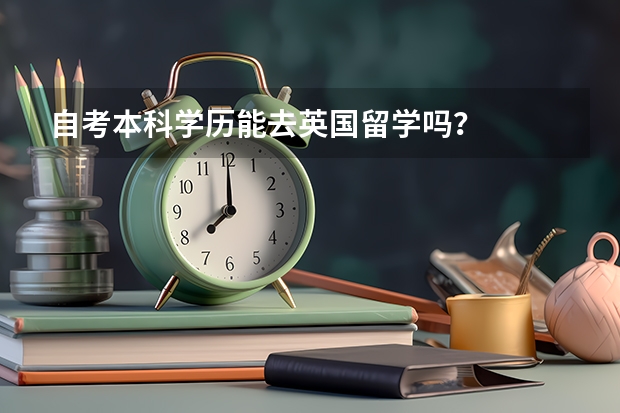 自考本科学历能去英国留学吗？