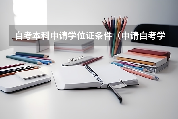 自考本科申请学位证条件（申请自考学士学位的条件）