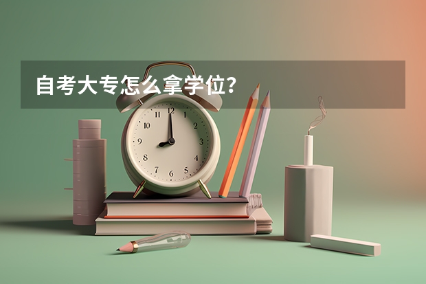 自考大专怎么拿学位？