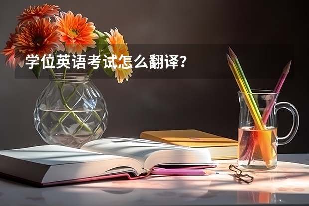 学位英语考试怎么翻译？