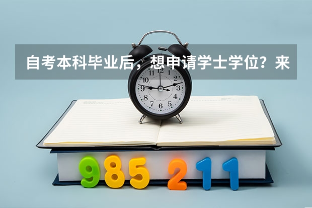 自考本科毕业后，想申请学士学位？来，手把手教你！（自考本科申请学位：你需要满足这些条件）