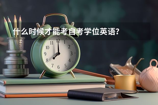 什么时候才能考自考学位英语？