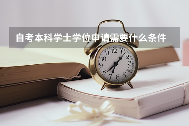 自考本科学士学位申请需要什么条件