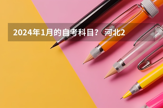 2024年1月的自考科目？ 河北2024年起这9个自考专业代码及名称调整