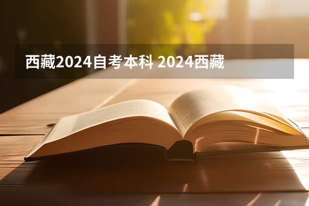 西藏2024自考本科 2024西藏普通专升本报名时间和考试时间？