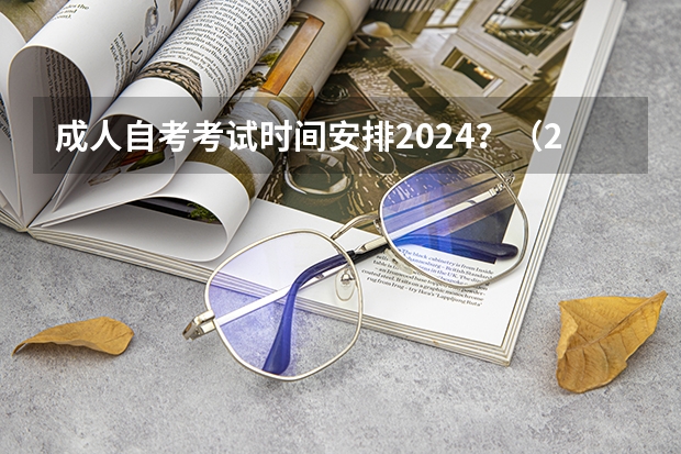 成人自考考试时间安排2024？（2024自考本科报名时间）