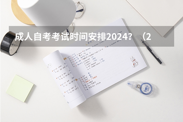 成人自考考试时间安排2024？（2024年自考本科考试时间）